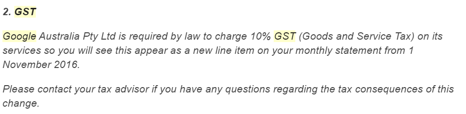 A screenshot from an email which reads "Google Australia Pty Ltd is required by law to charge 10% GST (Goods and Services Tax) on its services so you will see this appear as a new line item on your monthly statement from 1 November 2016. Please contact your tax advisor if you have any questions regarding the tax consequences of this change."